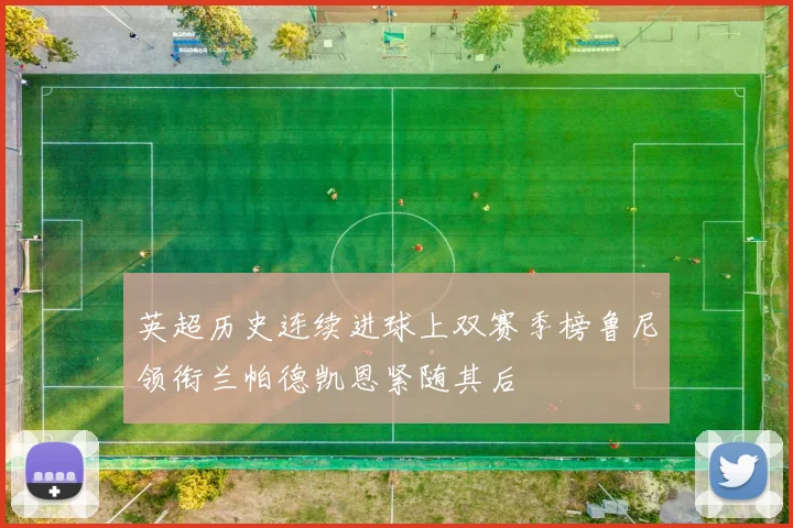 英超历史连续进球上双赛季榜鲁尼领衔兰帕德凯恩紧随其后