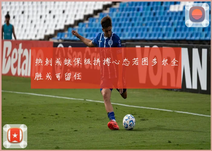 热刺或缺保级拼搏心态若图多尔全胜或可留任