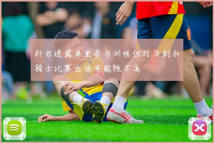 科尔透露库里参与训练但对马刺和骑士比赛出场可能性不高