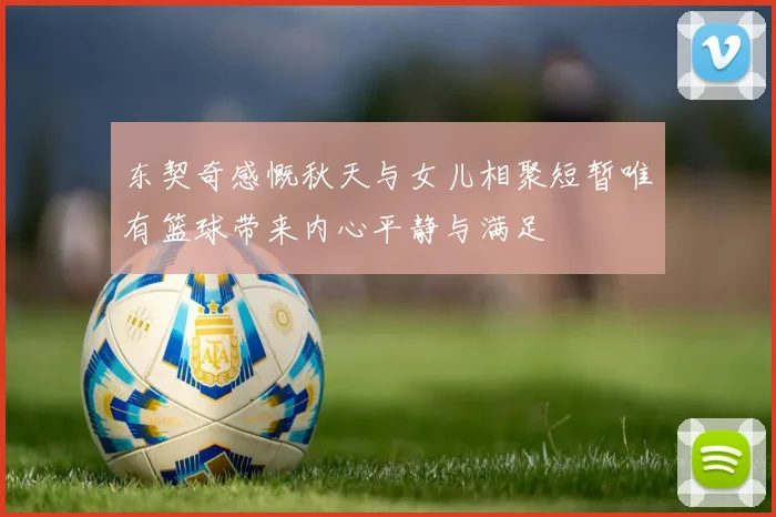 东契奇感慨秋天与女儿相聚短暂唯有篮球带来内心平静与满足