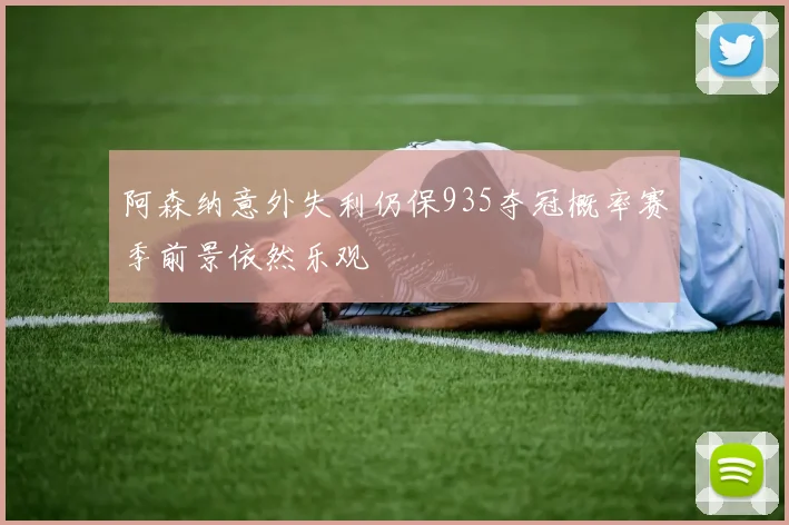阿森纳意外失利仍保935夺冠概率赛季前景依然乐观
