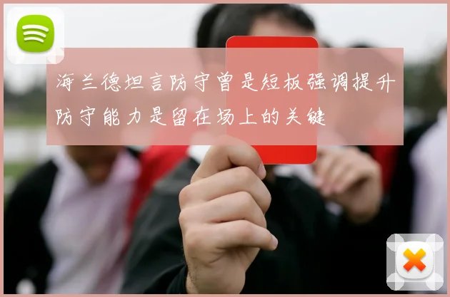 海兰德坦言防守曾是短板强调提升防守能力是留在场上的关键