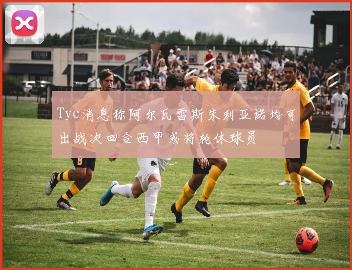 Tyc消息称阿尔瓦雷斯朱利亚诺均可出战次回合西甲或将轮休球员