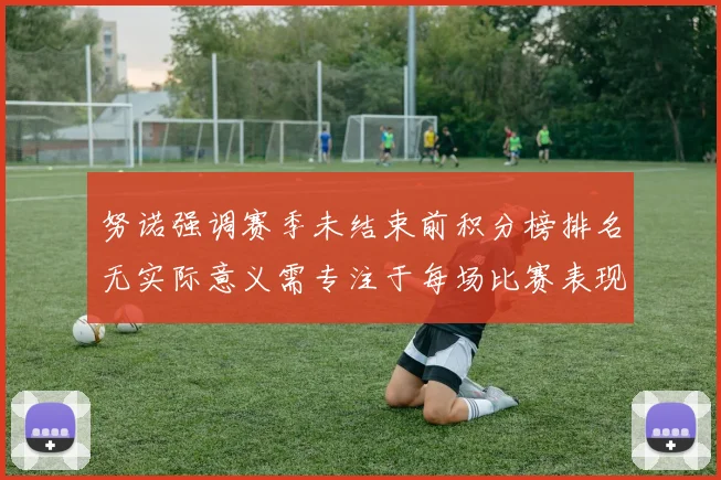 努诺强调赛季未结束前积分榜排名无实际意义需专注于每场比赛表现